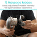 5 Massage Modes. Easily adjust each modes' intensity for a personalized experience