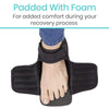 Padded With Foam For added comfort during your recovery process