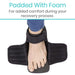 Padded With Foam For added comfort during your recovery process