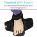 Padded With Foam For added comfort during your recovery process